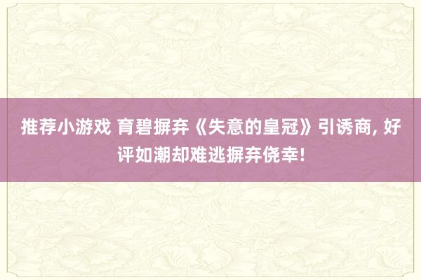 推荐小游戏 育碧摒弃《失意的皇冠》引诱商, 好评如潮却难逃摒弃侥幸!