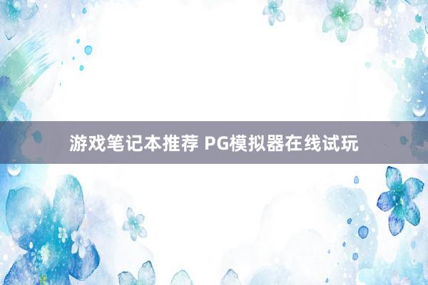 游戏笔记本推荐 PG模拟器在线试玩