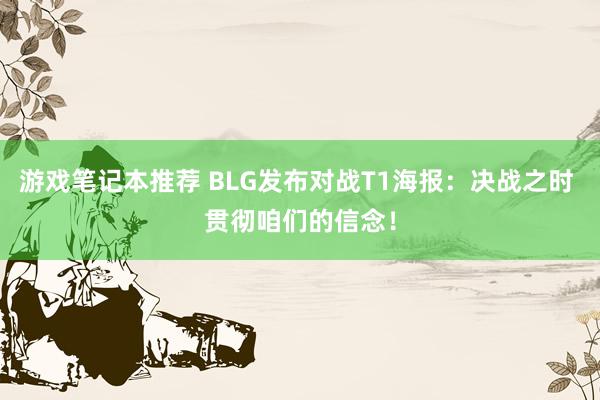 游戏笔记本推荐 BLG发布对战T1海报：决战之时 贯彻咱们的信念！