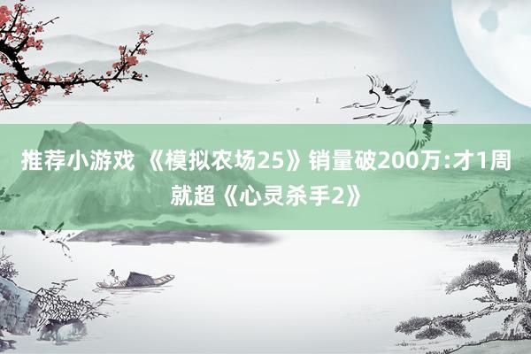 推荐小游戏 《模拟农场25》销量破200万:才1周就超《心灵杀手2》