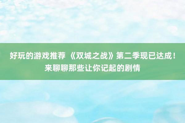 好玩的游戏推荐 《双城之战》第二季现已达成！来聊聊那些让你记起的剧情