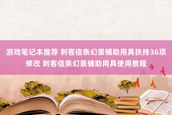 游戏笔记本推荐 刺客信条幻景辅助用具扶持36项修改 刺客信条