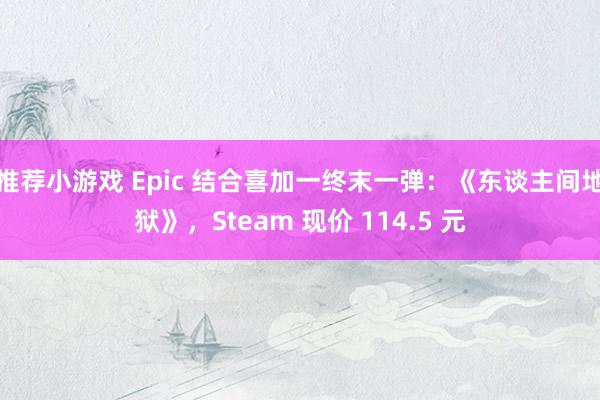 推荐小游戏 Epic 结合喜加一终末一弹：《东谈主间地狱》，