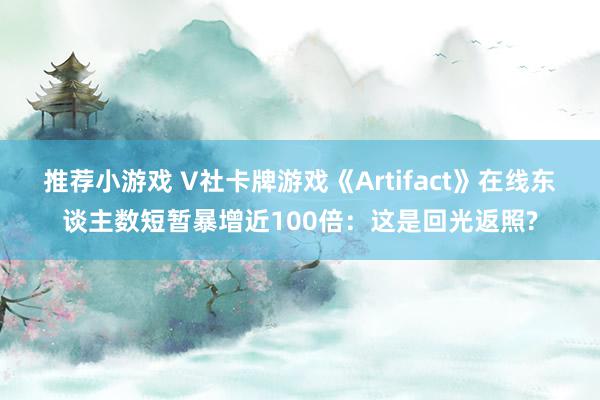 推荐小游戏 V社卡牌游戏《Artifact》在线东谈主数短暂