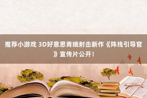 推荐小游戏 3D好意思青娥射击新作《阵线引导官》宣传片公开！