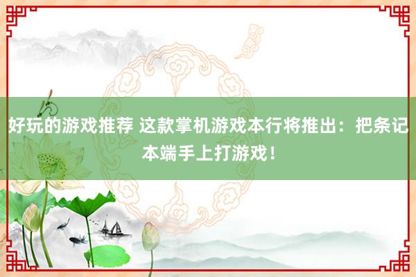 好玩的游戏推荐 这款掌机游戏本行将推出：把条记本端手上打游戏