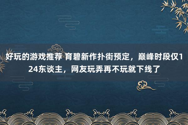 好玩的游戏推荐 育碧新作扑街预定，巅峰时段仅124东谈主，网友玩弄再不玩就下线了