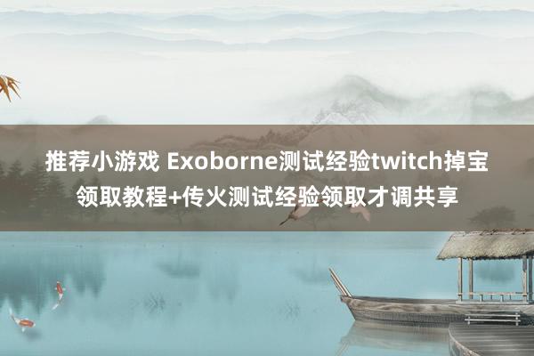 推荐小游戏 Exoborne测试经验twitch掉宝领取教程+传火测试经验领取才调共享