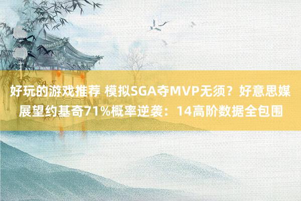 好玩的游戏推荐 模拟SGA夺MVP无须？好意思媒展望约基奇71%概率逆袭：14高阶数据全包围