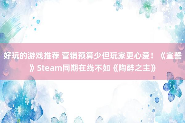 好玩的游戏推荐 营销预算少但玩家更心爱！《宣誓》Steam同