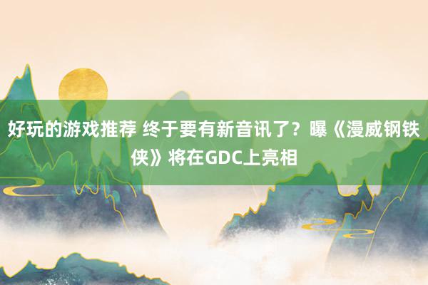 好玩的游戏推荐 终于要有新音讯了？曝《漫威钢铁侠》将在GDC