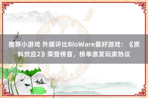 推荐小游戏 外媒评比BioWare最好游戏：《质料效应2》荣