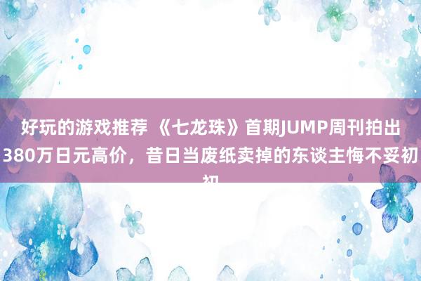 好玩的游戏推荐 《七龙珠》首期JUMP周刊拍出380万日元高